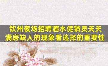 钦州夜场招聘酒水促销员天天满房缺人的现象看选择的重要性
